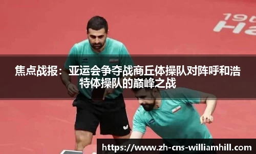 焦点战报：亚运会争夺战商丘体操队对阵呼和浩特体操队的巅峰之战