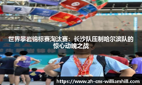 世界攀岩锦标赛淘汰赛:长沙队压制哈尔滨队的惊心动魄之战